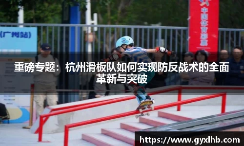 重磅专题：杭州滑板队如何实现防反战术的全面革新与突破