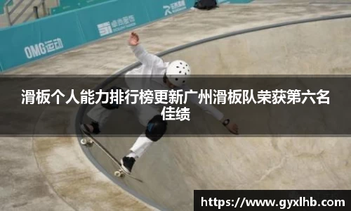 滑板个人能力排行榜更新广州滑板队荣获第六名佳绩