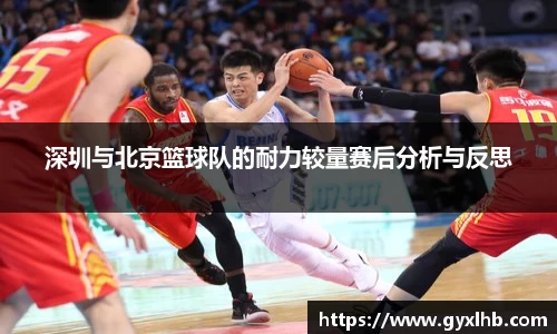 深圳与北京篮球队的耐力较量赛后分析与反思
